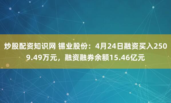 炒股配资知识网 锡业股份：4月24日融资买入2509.49万元，融资融券余额15.46亿元