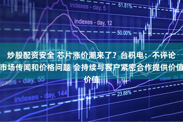 炒股配资安全 芯片涨价潮来了？台积电：不评论市场传闻和价格问题 会持续与客户紧密合作提供价值