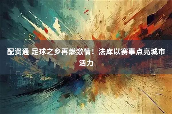 配资通 足球之乡再燃激情！法库以赛事点亮城市活力