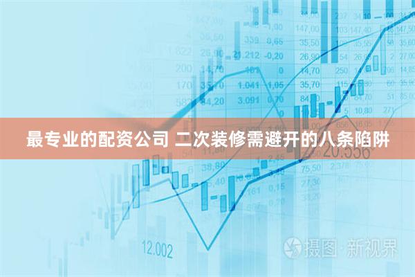 最专业的配资公司 二次装修需避开的八条陷阱